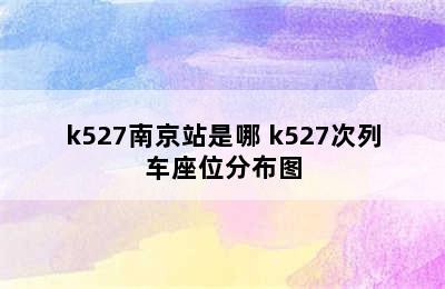 k527南京站是哪 k527次列车座位分布图